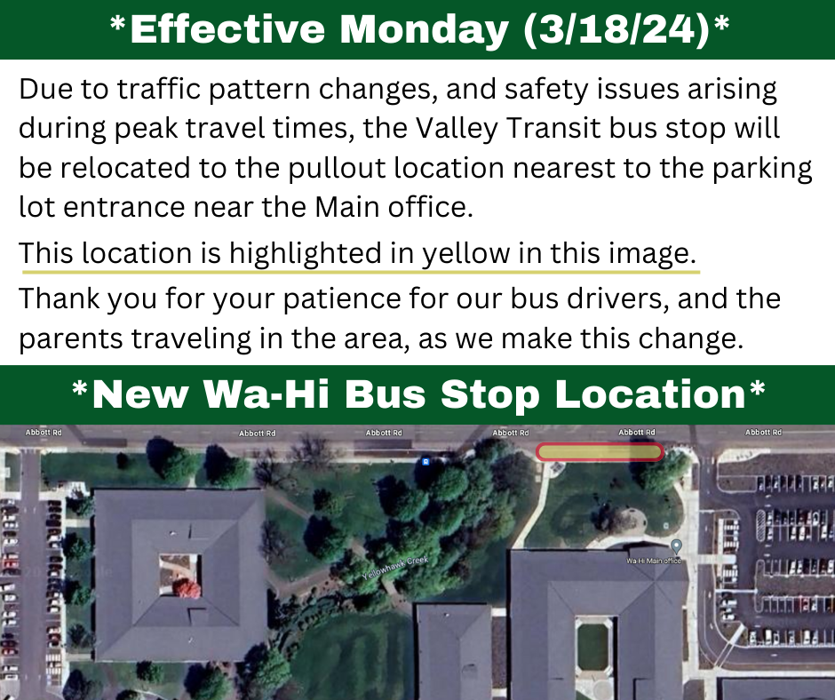 Image depicts satellite view of the street in front of Wa-Hi and contains the following text: Effective Monday (3/18/24), New Wa-Hi Bus Stop Location Due to traffic pattern changes, and safety issues arising during peak travel times, the Valley Transit bus stop will be relocated to the pullout location nearest to the parking lot entrance near the Main office. This location is highlighted in yellow in this image. Thank you for your patience for our bus drivers, and the parents traveling in the area, as we make this change.